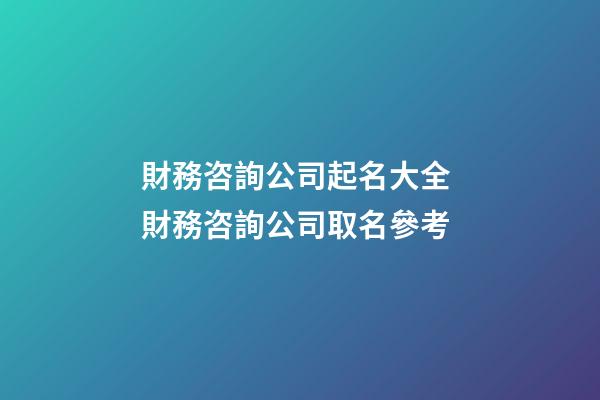 財務咨詢公司起名大全 財務咨詢公司取名參考-第1張-公司起名-玄機派